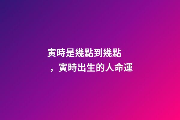 寅時是幾點到幾點，寅時出生的人命運